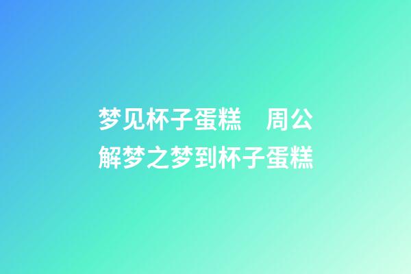 梦见杯子蛋糕　周公解梦之梦到杯子蛋糕